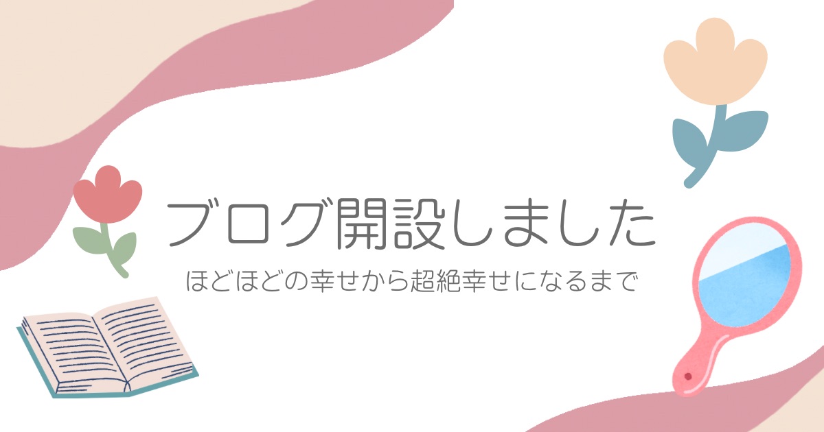 ブログ開設しました-ほどほどの幸せから超絶幸せになるまで
